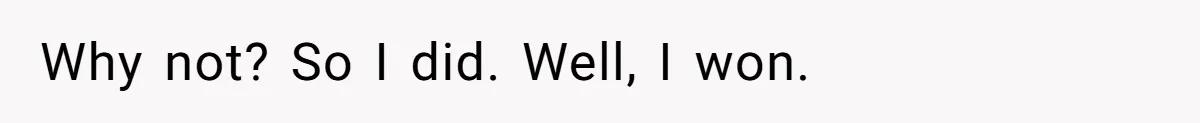 Why not? So I did. Well, I won.