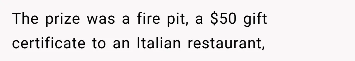 The prize was a fire pit, a $50 gift certificate to an Italian restaurant,
