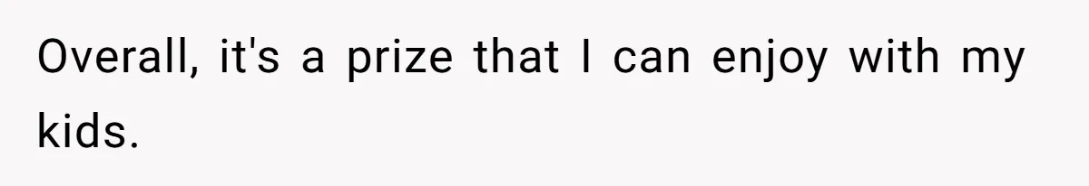 Overall, it's a prize that I can enjoy with my kids.