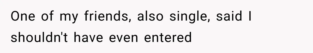 One of my friends, also single, said I shouldn't have even entered