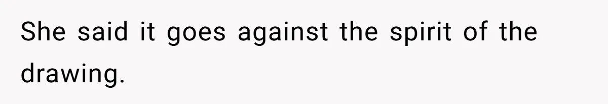 She said it goes against the spirit of the drawing.