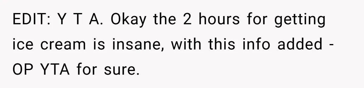 EDIT: Y T A. Okay the 2 hours for getting ice cream is insane, with this info added - OP YTA for sure.
