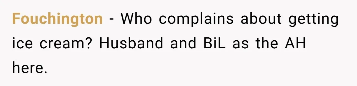 Fouchington − Who complains about getting ice cream? Husband and BiL as the AH here.