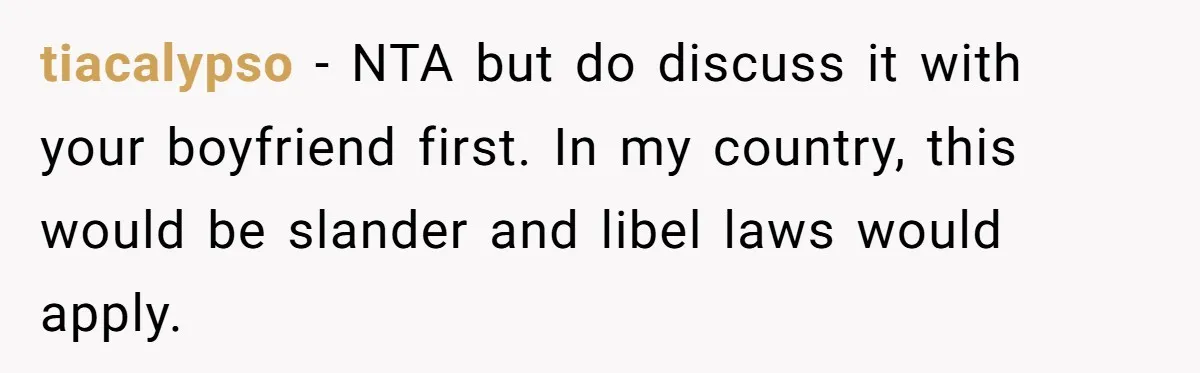 tiacalypso − NTA but do discuss it with your boyfriend first. In my country, this would be slander and libel laws would apply.