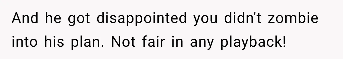 And he got disappointed you didn't zombie into his plan. Not fair in any playback!