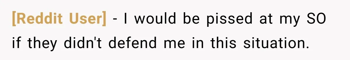 [Reddit User] − I would be pissed at my SO if they didn't defend me in this situation.