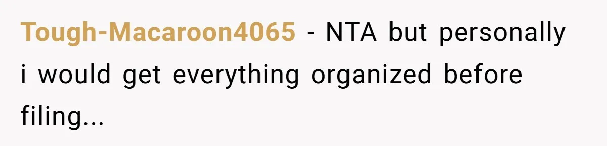Tough-Macaroon4065 − NTA but personally i would get everything organized before filing...