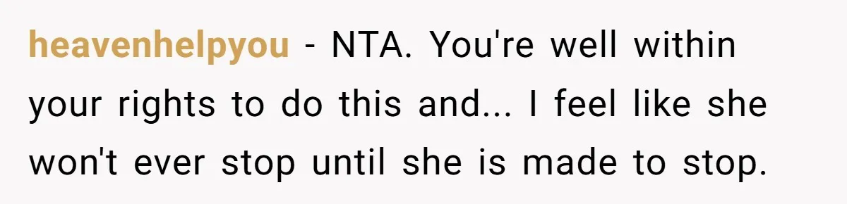 heavenhelpyou − NTA. You're well within your rights to do this and... I feel like she won't ever stop until she is made to stop.