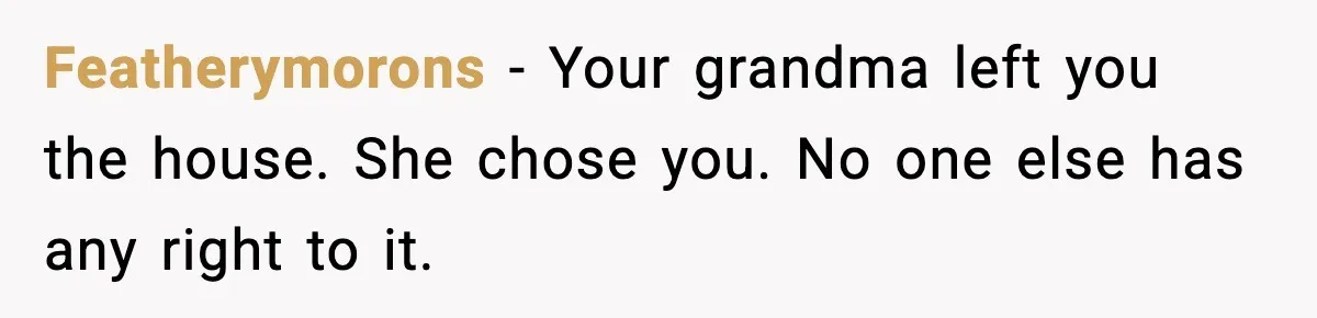 Featherymorons - Your grandma left you the house. She chose you. No one else has any right to it.