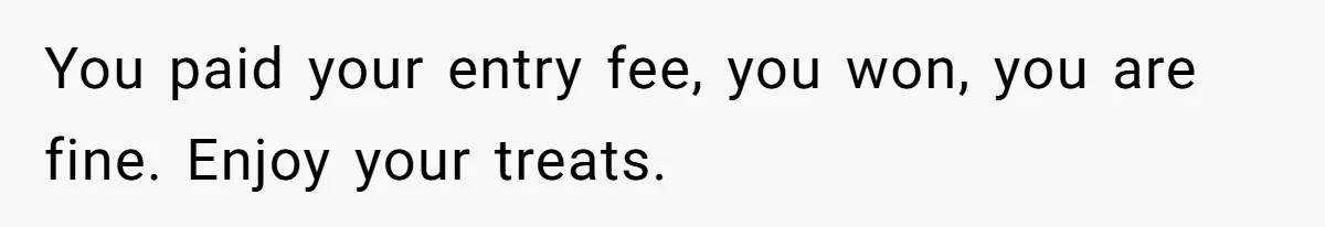 You paid your entry fee, you won, you are fine. Enjoy your treats.