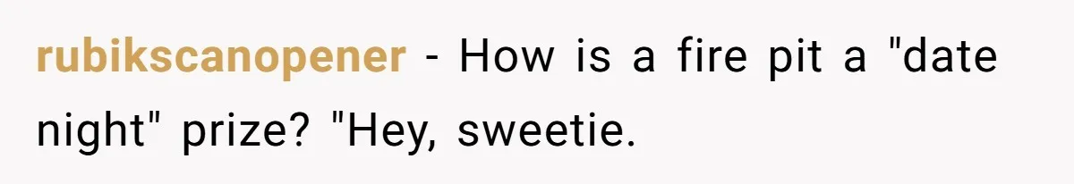 rubikscanopener − How is a fire pit a "date night" prize? "Hey, sweetie.