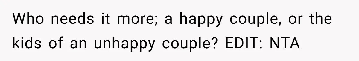 Who needs it more; a happy couple, or the kids of an unhappy couple? EDIT: NTA