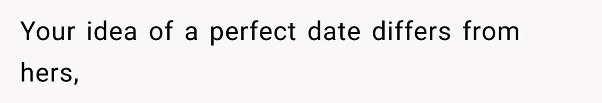 Your idea of a perfect date differs from hers,