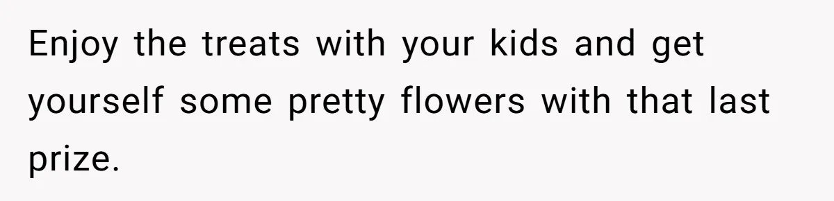 Enjoy the treats with your kids and get yourself some pretty flowers with that last prize.