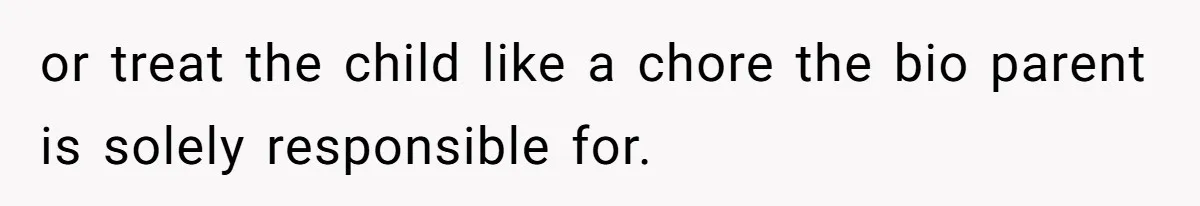 or treat the child like a chore the bio parent is solely responsible for.