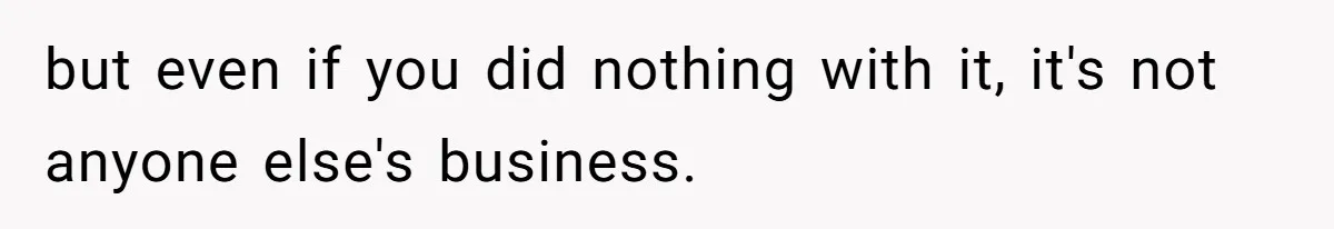 but even if you did nothing with it, it's not anyone else's business.