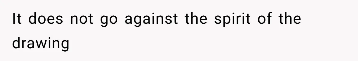 It does not go against the spirit of the drawing