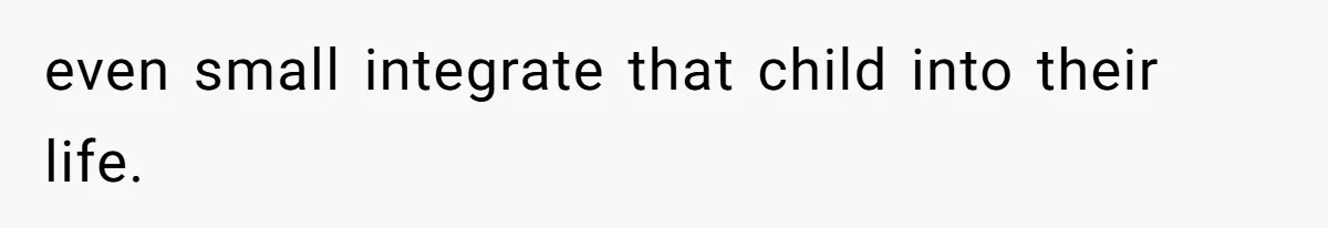 even small integrate that child into their life.