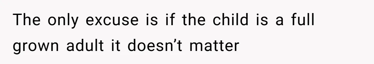 The only excuse is if the child is a full grown adult it doesn’t matter
