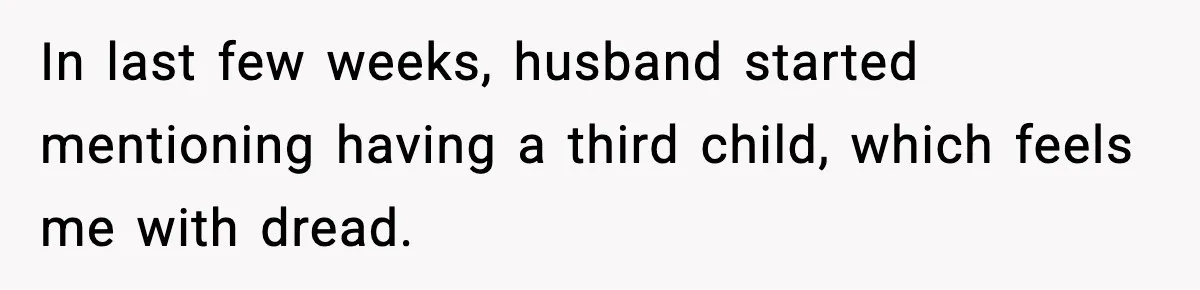 In last few weeks, husband started mentioning having a third child, which feels me with dread.
