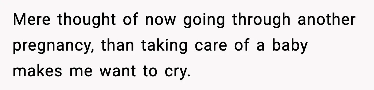 Mere thought of now going through another pregnancy, than taking care of a baby makes me want to cry.