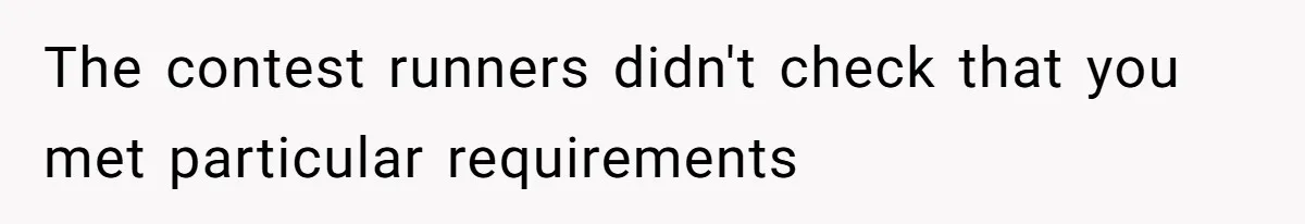 The contest runners didn't check that you met particular requirements