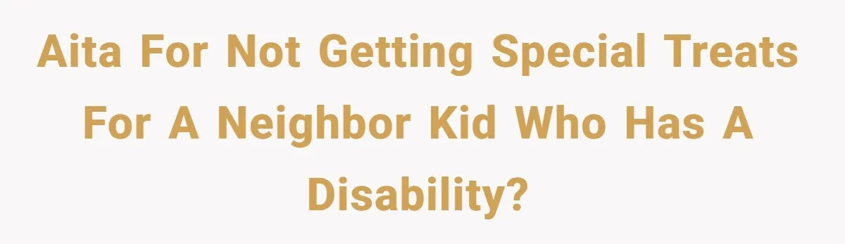 AITA for not getting special treats for a neighbor kid who has a disability?