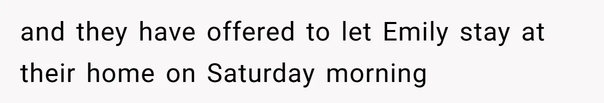 and they have offered to let Emily stay at their home on Saturday morning