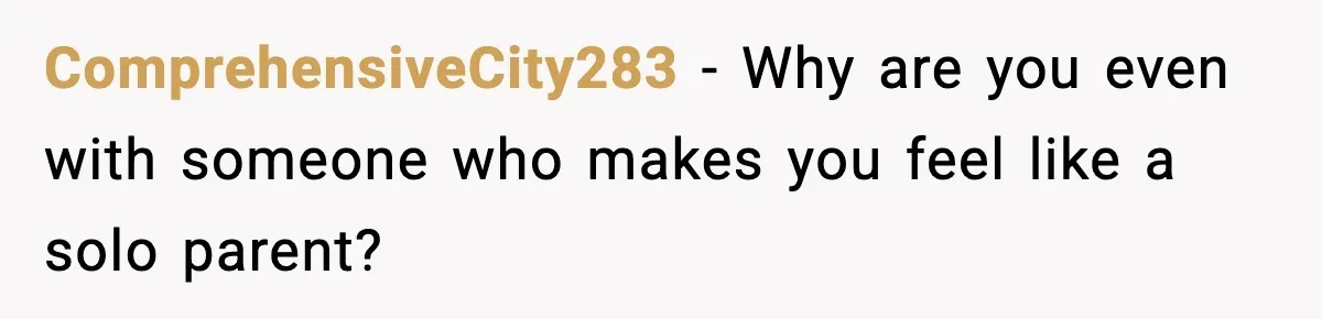 ComprehensiveCity283 - Why are you even with someone who makes you feel like a solo parent?