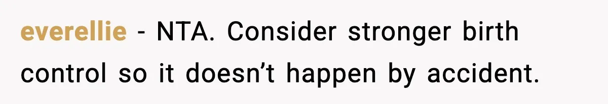 everellie - NTA. Consider stronger birth control so it doesn’t happen by accident.
