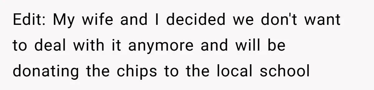 Edit: My wife and I decided we don't want to deal with it anymore and will be donating the chips to the local school