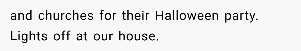 and churches for their Halloween party. Lights off at our house.