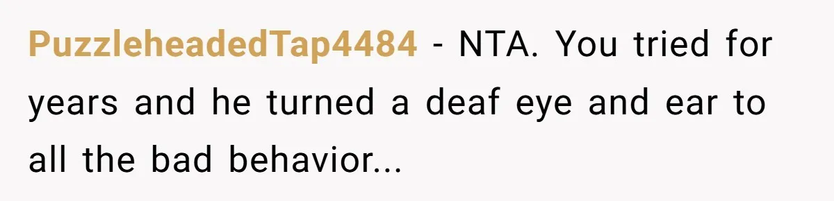 PuzzleheadedTap4484 − NTA. You tried for years and he turned a deaf eye and ear to all the bad behavior...