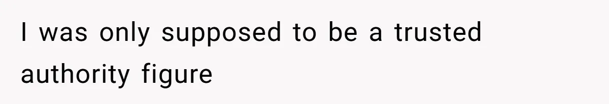 I was only supposed to be a trusted authority figure