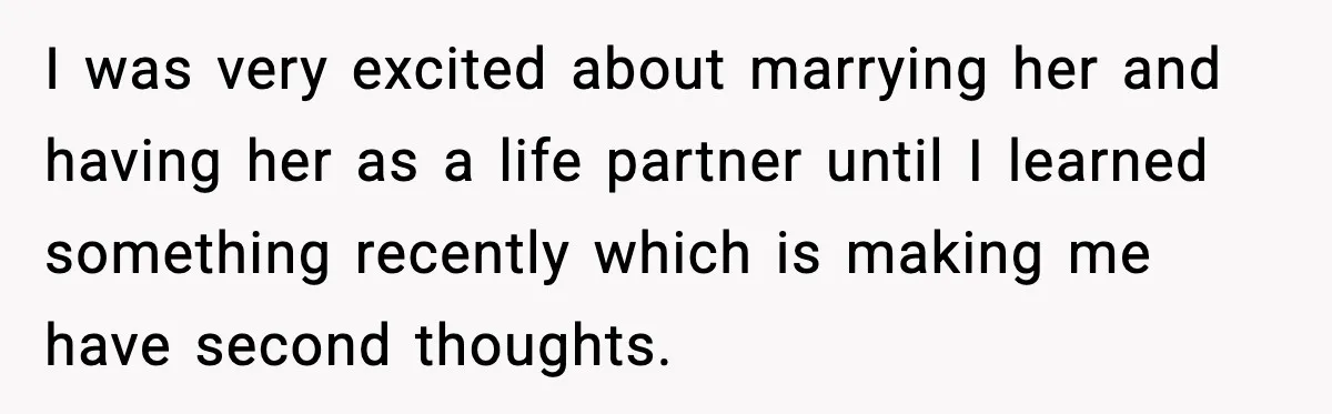 I was very excited about marrying her and having her as a life partner until I learned something recently which is making me have second thoughts.