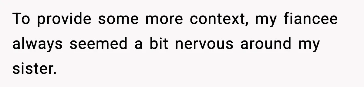 To provide some more context, my fiancee always seemed a bit nervous around my sister.