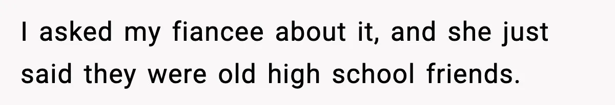 I asked my fiancee about it, and she just said they were old high school friends.