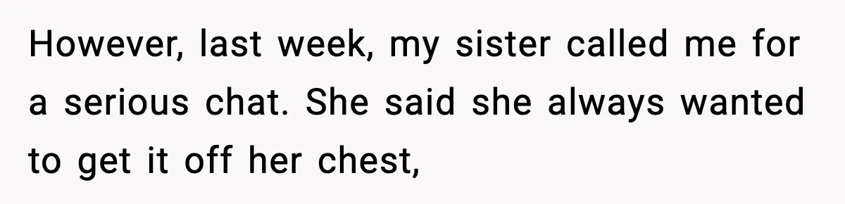 However, last week, my sister called me for a serious chat. She said she always wanted to get it off her chest,