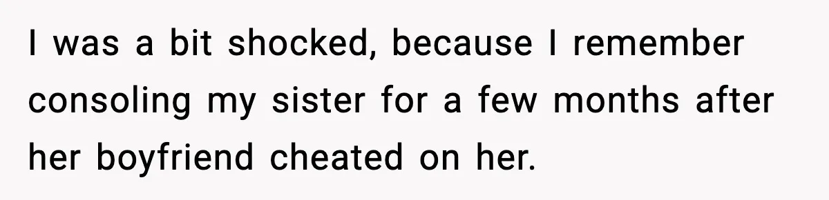 I was a bit shocked, because I remember consoling my sister for a few months after her boyfriend cheated on her.