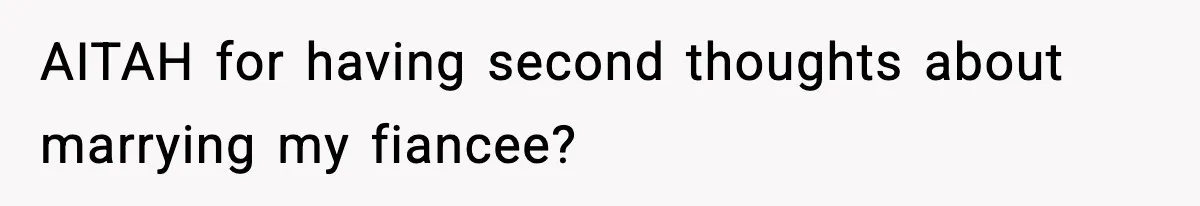 AITAH for having second thoughts about marrying my fiancee?