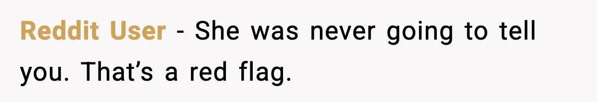 Reddit User - She was never going to tell you. That’s a red flag.