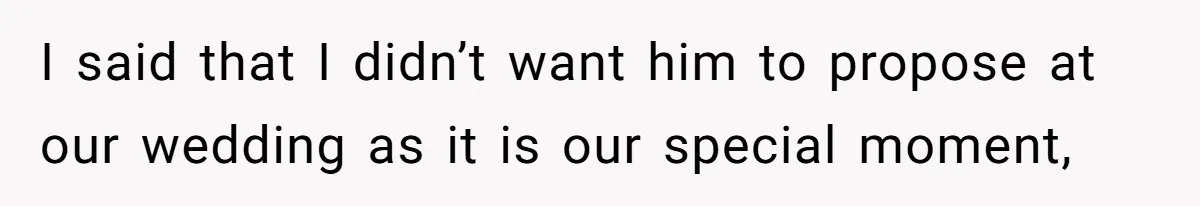 I said that I didn’t want him to propose at our wedding as it is our special moment,