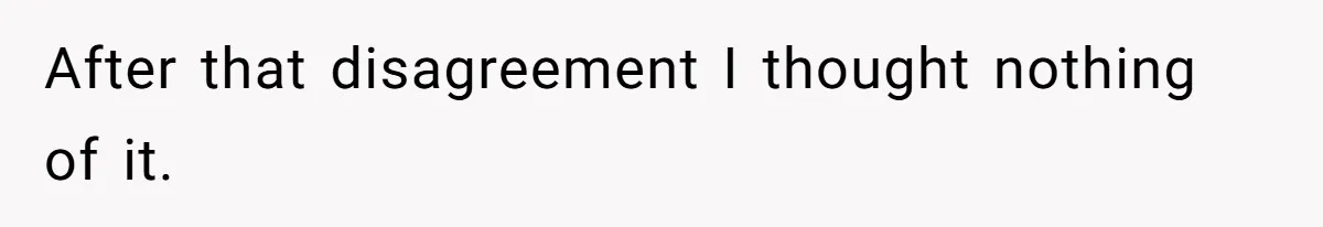 After that disagreement I thought nothing of it.