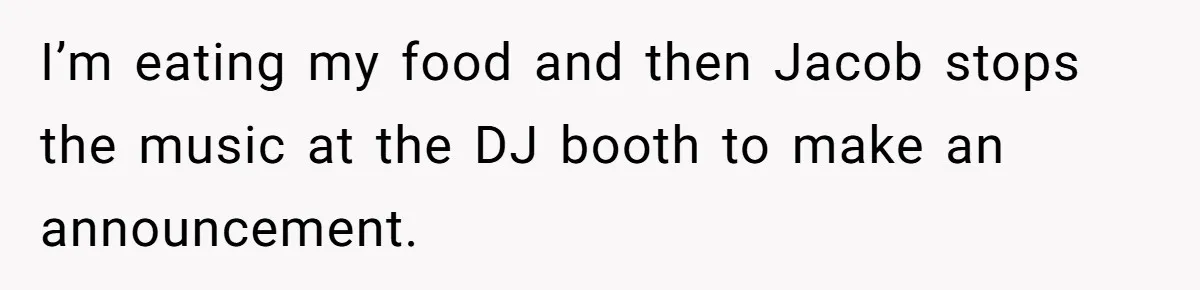 I’m eating my food and then Jacob stops the music at the DJ booth to make an announcement.
