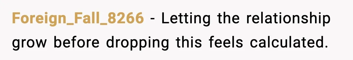 Foreign_Fall_8266 - Letting the relationship grow before dropping this feels calculated.