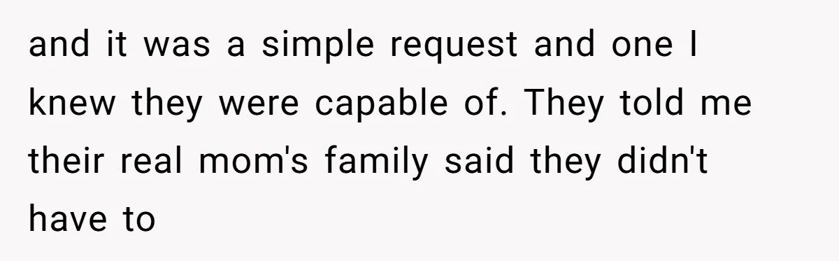 and it was a simple request and one I knew they were capable of. They told me their real mom's family said they didn't have to