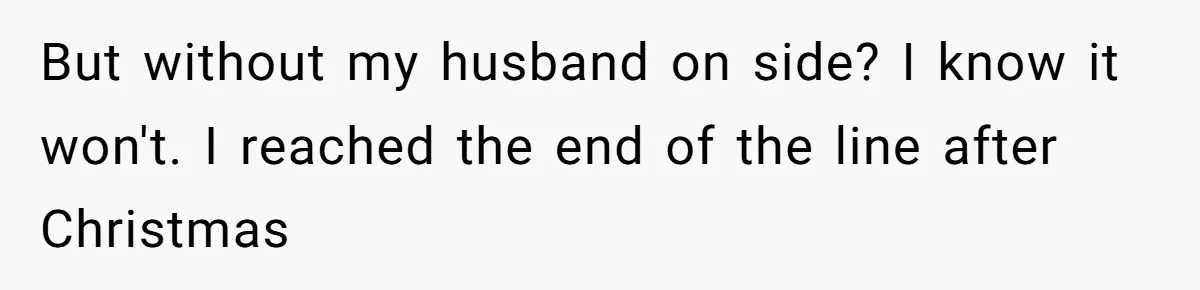But without my husband on side? I know it won't. I reached the end of the line after Christmas