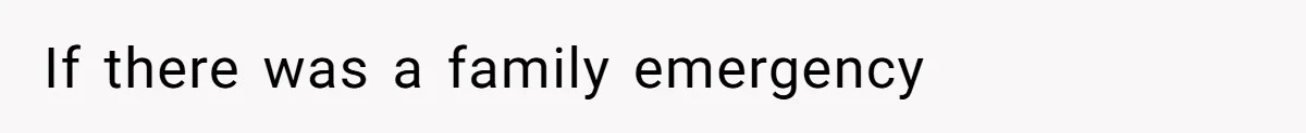 If there was a family emergency