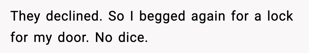 They declined. So I begged again for a lock for my door. No dice.