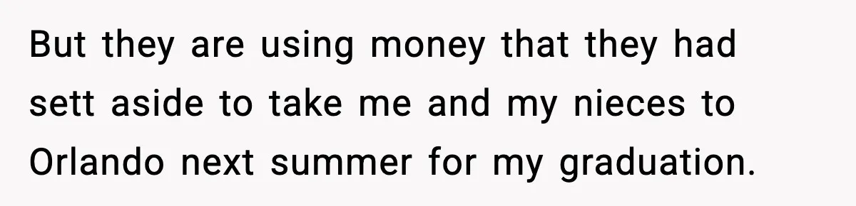 But they are using money that they had sett aside to take me and my nieces to Orlando next summer for my graduation.